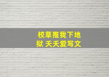 校草推我下地狱 夭夭爱写文